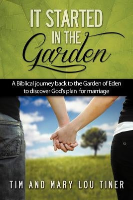 It Started in the Garden: A Biblical journey back to the Garden of Eden to discover God's plan for marriage by Tiner, Tim &. Mary Lou