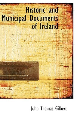 Historic and Municipal Documents of Ireland by Gilbert, John Thomas