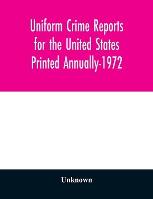 Uniform Crime Reports for the United States Printed Annually-1972 by Unknown