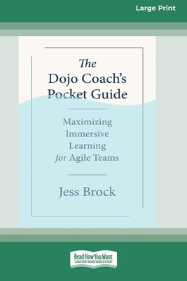 The Dojo Coach's Pocket Guide: Maximizing Immersive Learning for Agile Teams (16pt Large Print Edition) by Brock, Jess