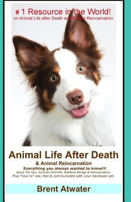 Animal Life After Death & Animal Reincarnation: Pet Loss Answers for all your heart's Questions! by Atwater, Brent