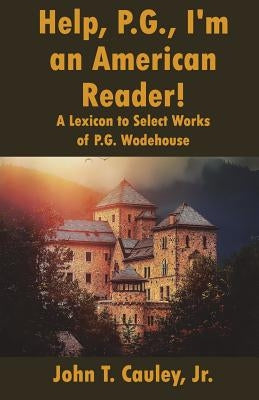 Help, P.G., I'm an American Reader!: A Lexicon to Select Works of P.G. Wodehouse by Cauley Jr, John T.