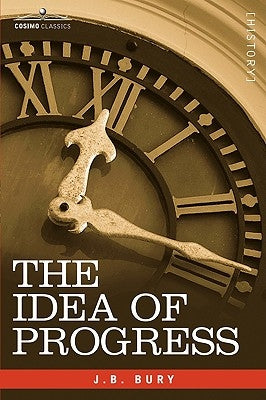 The Idea of Progress: An Inquiry Into Its Origin and Growth by Bury, J. B.