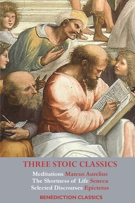 Three Stoic Classics: Meditations by Marcus Aurelius; The Shortness of Life by Seneca; Selected Discourses of Epictetus by Aurelius, Marcus