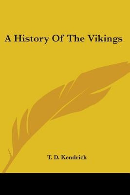 A History Of The Vikings by Kendrick, T. D.