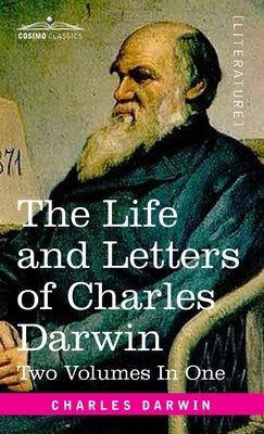 The Life and Letters of Charles Darwin, Two Volumes in One: including an Autobiographical Chapter by Darwin, Charles