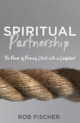 Spiritual Partnership: The Power of Pursuing Christ with a Confidant by Fischer, Rob