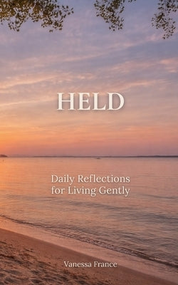 Held: Daily Reflections for Living Gently by France, Vanessa