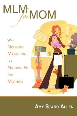 MLM for Mom: Why Network Marketing Is a Natural Fit for Mothers by Allen, Amy Starr