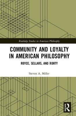 Community and Loyalty in American Philosophy: Royce, Sellars, and Rorty by Miller, Steven A.