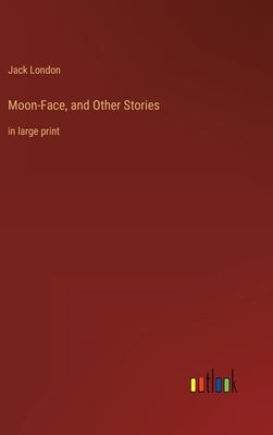 Moon-Face, and Other Stories: in large print by London, Jack