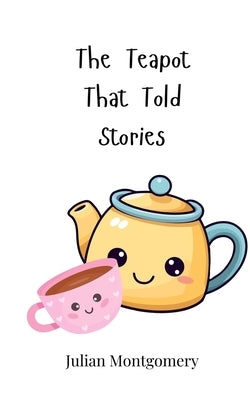 The Teapot That Told Stories by Montgomery, Julian