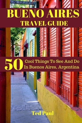 Bueno Aires Travel Guide 2023: 50 Cool Things To See And Do In Bueno Aires, Argentina by Paul, Ted
