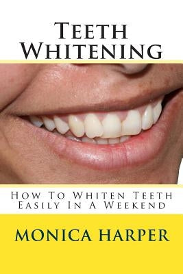 Teeth Whitening: How To Whiten Teeth Easily by Harper, Monica