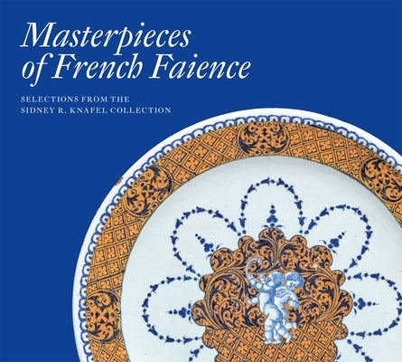 Masterpieces of French Faience: Selections from the Sidney R. Knafel Collection by Vignon, Charlotte