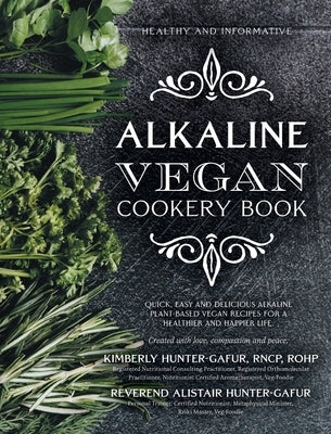 Alkaline Vegan Cookery Book: Informative, quick, easy and delicious alkaline plant-based vegan recipes for a healthier and happier life. by Hunter-Gafur, Kimberly
