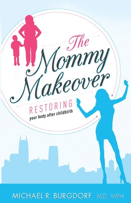 The Mommy Makeover: Restoring Your Body After Childbirth by Michael R. Burgdorf MD Mph
