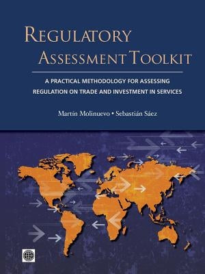 Regulatory Assessment Toolkit: A Practical Methodology for Assessing Regulation on Trade and Investment in Services by Molinuevo, Martain