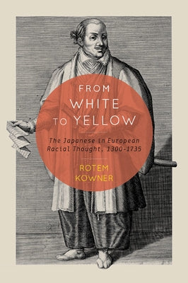 From White to Yellow, 63: The Japanese in European Racial Thought, 1300-1735 by Kowner, Rotem