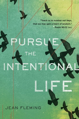 Pursue the Intentional Life: Teach Us to Number Our Days, That We May Gain a Heart of Wisdom. (Psalm 90:12) by Fleming, Jean