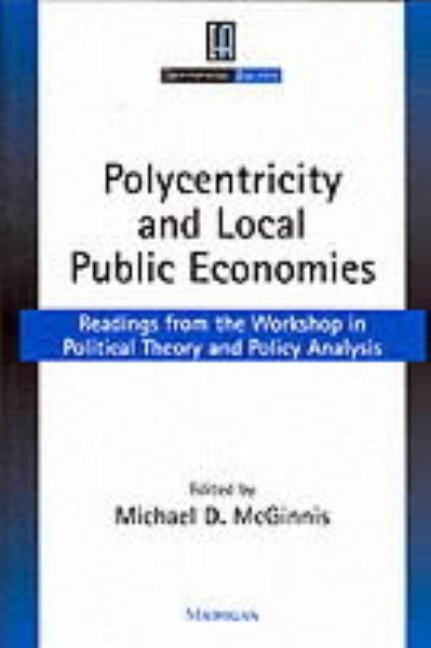 Polycentricity and Local Public Economies: Readings from the Workshop in Political Theory and Policy Analysis by McGinnis, Michael Dean