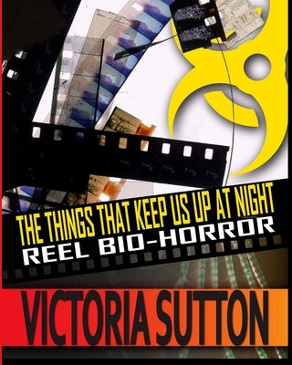 The Things That Keep Us Up At Night: Reel Biohorror by Sutton, Victoria