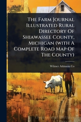 The Farm Journal Illustrated Rural Directory Of Shiawassee County, Michigan (with A Complete Road Map Of The County) by Co, Wilmer Atkinson