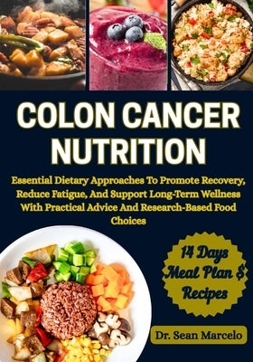 Colon Cancer Nutrition: Essential Dietary Approaches To Promote Recovery, Reduce Fatigue, And Support Long-Term Wellness With Practical Advice And Res by Marcelo, Sean