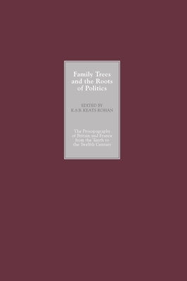 Family Trees and the Roots of Politics: The Prosopography of Britain and France from the Tenth to the Twelfth Century by Keats-Rohan, K. S. B.
