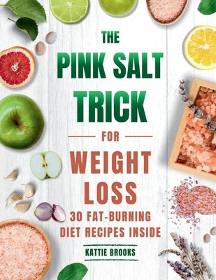 The Pink Salt Trick for Weight Loss: A Natural Approach to Reducing Cravings, Balancing Hormones, and Supporting Daily Fat Burn with 30 Fat-Burning Di by Brooks, Kattie