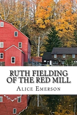 Ruth Fielding of the Red Mill: Classic literature by Emerson, Alice B.