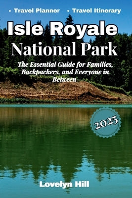 Isle Royale National Park: The Essential Guide for Families, Backpackers, and Everyone in Between by Hill, Lovelyn