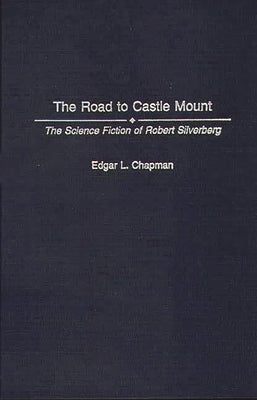 The Road to Castle Mount: The Science Fiction of Robert Silverberg by Chapman, Edgar L.