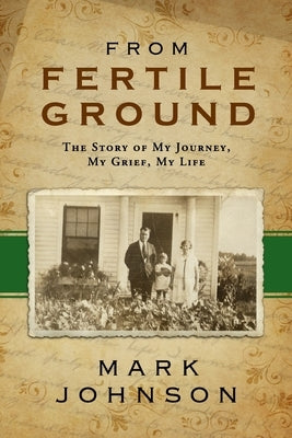 From Fertile Ground: The Story of My Journey, My Grief, My Life by Johnson, Mark