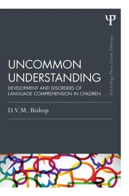Uncommon Understanding (Classic Edition): Development and disorders of language comprehension in children by Bishop, Dorothy V. M.
