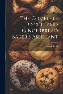 The Complete Biscuit and Gingerbread Baker's Assistant by Read, George