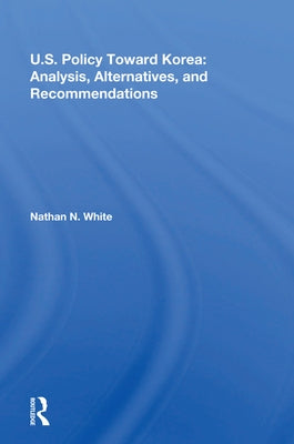 U.S. Policy Toward Korea: Analysis, Alternatives, and Recommendations by White, Nathan N.
