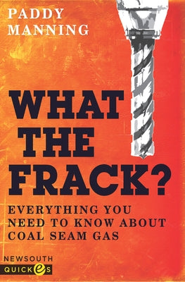 What the Frack?: Everything You Need to Know about Coal Seam Gas by Manning, Paddy