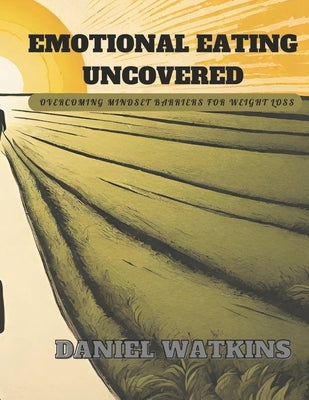 Emotional Eating Uncovered: Overcoming Mindset Barriers for Weight Loss by Watkins, Daniel