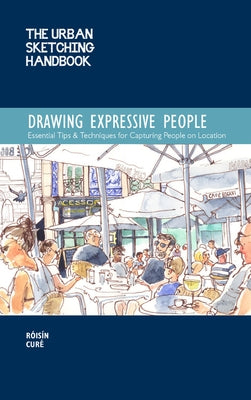 The Urban Sketching Handbook Drawing Expressive People: Essential Tips & Techniques for Capturing People on Location by Curé, Róisín