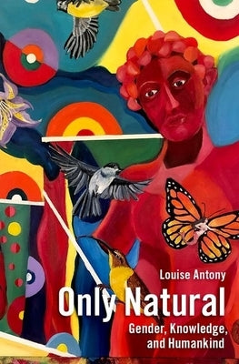 Only Natural: Gender, Knowledge, and Humankind by Antony, Louise