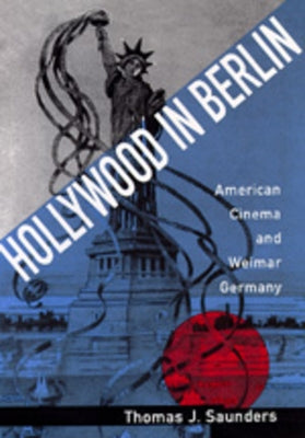 Hollywood in Berlin: American Cinema and Weimar Germany Volume 6 by Saunders, Thomas J.