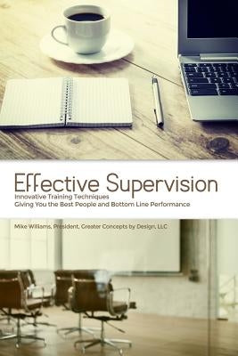 Effective Supervision: Innovative Training Techniques Giving You the Best People and Bottom Line Performance by Mike Williams, President, Gre by Williams, Mike