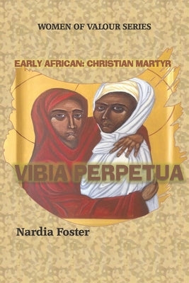 Vibia Perpetua: Early African Christian Martyr by Foster, Nardia