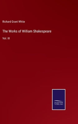 The Works of William Shakespeare: Vol. III by White, Richard Grant