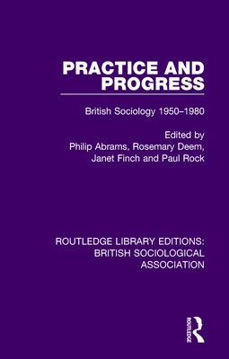 Practice and Progress: British Sociology 1950-1980 by Abrams, Philip