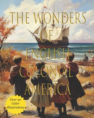 The Wonders of Colonial America: A Child's Introduction to Colonial Life by Fernsby, B. L.