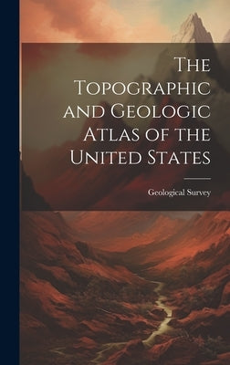 The Topographic and Geologic Atlas of the United States by Geological Survey (U S )
