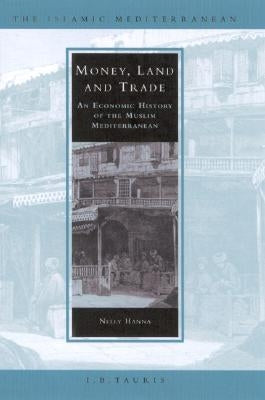 Money, Land and Trade: An Economic History of the Muslim Mediterranean by Hanna, Nelly