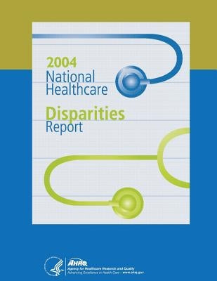 National Healthcare Disparities Report, 2004 by And Quality, Agency for Healthcare Resea